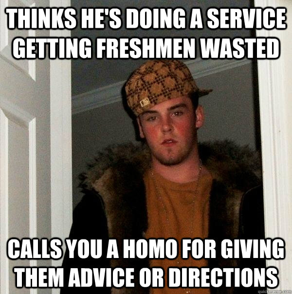 Thinks he's doing a service getting freshmen wasted  calls you a homo for giving them advice or directions - Thinks he's doing a service getting freshmen wasted  calls you a homo for giving them advice or directions  Scumbag Steve