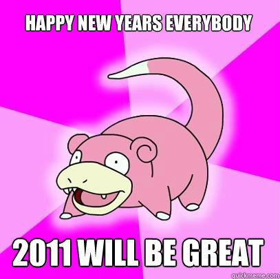 Happy New Years Everybody 2011 will be great - Happy New Years Everybody 2011 will be great  Slowpoke