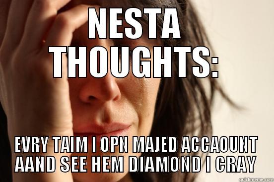 NESTA ! - NESTA THOUGHTS: EVRY TAIM I OPN MAJED ACCAOUNT AAND SEE HEM DIAMOND I CRAY First World Problems