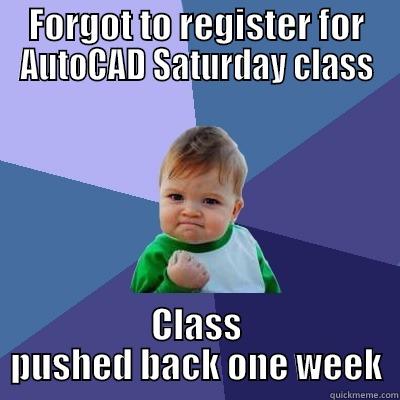 FORGOT TO REGISTER FOR AUTOCAD SATURDAY CLASS CLASS PUSHED BACK ONE WEEK Success Kid