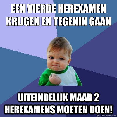 een vierde herexamen krijgen en tegenin gaan uiteindelijk maar 2 herexamens moeten doen!  Success Kid