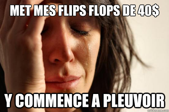 Met mes flips flops de 40$ y commence a pleuvoir - Met mes flips flops de 40$ y commence a pleuvoir  First World Problems