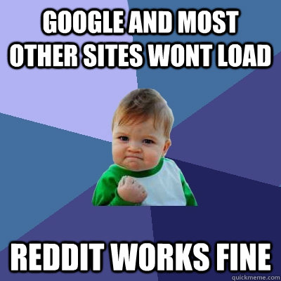 Google and most other sites wont load Reddit works fine  Success Kid