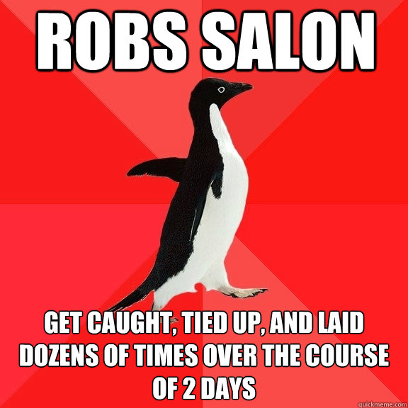 robs salon get caught, tied up, and laid dozens of times over the course of 2 days  Socially Awesome Penguin