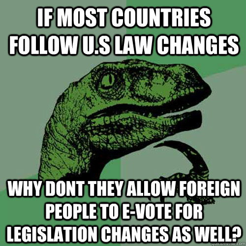 If most countries follow U.S law changes why dont they allow foreign people to e-vote for legislation changes as well? - If most countries follow U.S law changes why dont they allow foreign people to e-vote for legislation changes as well?  Philosoraptor