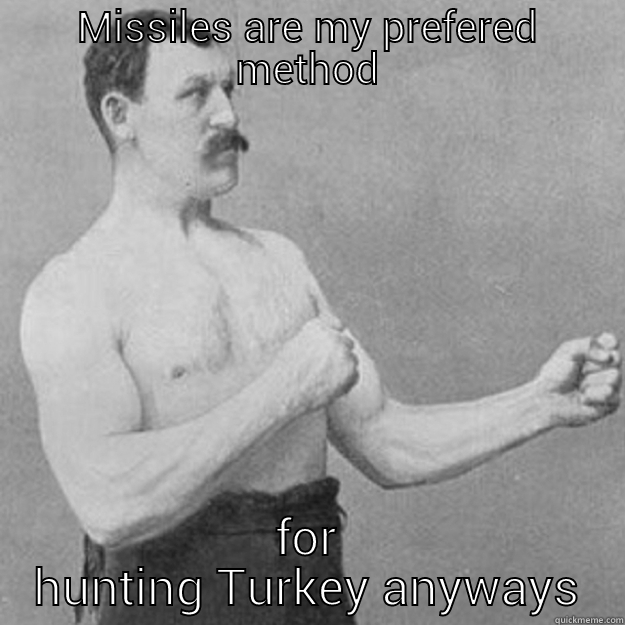 MISSILES ARE MY PREFERED METHOD FOR HUNTING TURKEY ANYWAYS overly manly man