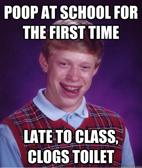 poop at school for the first time late to class, clogs toilet   Bad Luck Brian