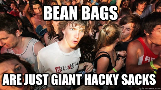 Bean bags are just giant hacky sacks  Sudden Clarity Clarence