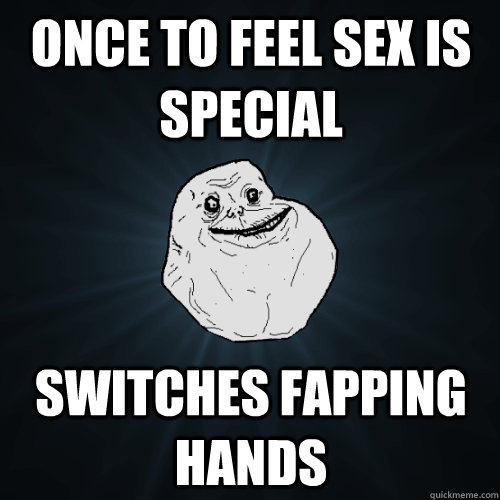 once to feel sex is special switches fapping hands - once to feel sex is special switches fapping hands  Forever Alone