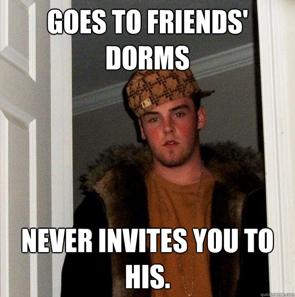 goes to friends' dorms never invites you to his.  Scumbag Steve