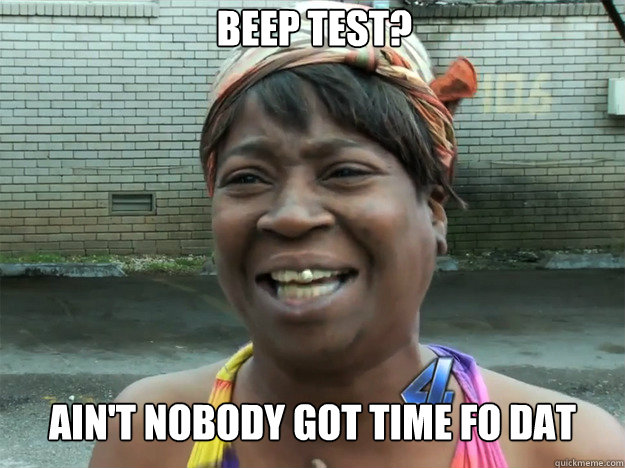 bEEP test? Ain't nobody got time fo dat  Sweet Brown