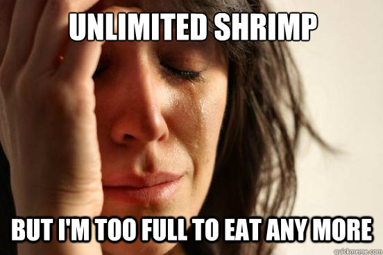 unlimited shrimp but i'm too full to eat any more - unlimited shrimp but i'm too full to eat any more  First World Problems