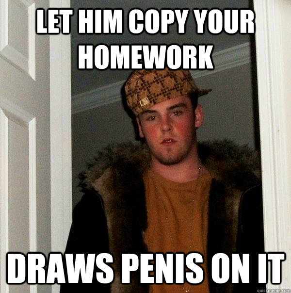 let him copy your homework draws penis on it - let him copy your homework draws penis on it  Scumbag Steve