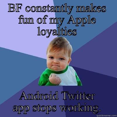 BF CONSTANTLY MAKES FUN OF MY APPLE LOYALTIES ANDROID TWITTER APP STOPS WORKING. Success Kid