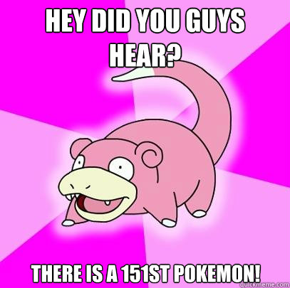 Hey did you guys hear? There is a 151st Pokemon!  Slowpoke