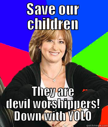 SAVE OUR CHILDREN THEY ARE DEVIL WORSHIPPERS! DOWN WITH YOLO Sheltering Suburban Mom