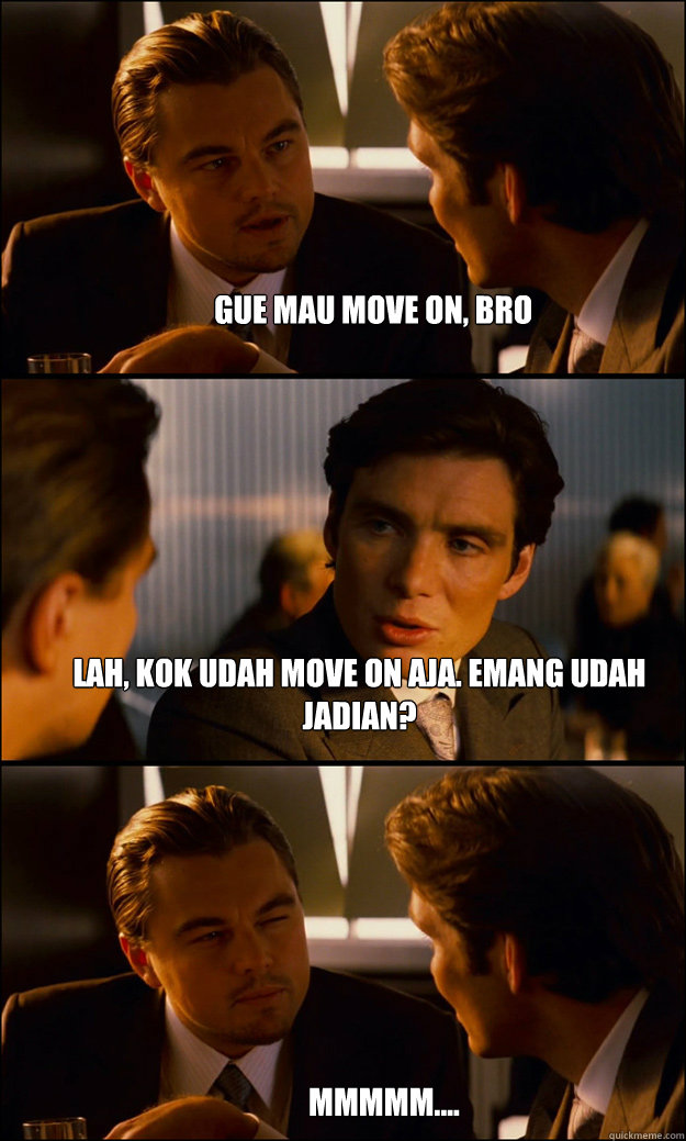 Gue mau move on, bro lah, kok udah move on aja. emang udah jadian? Mmmmm....  Inception