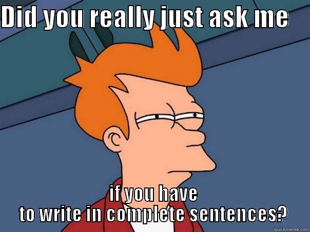 DID YOU REALLY JUST ASK ME     IF YOU HAVE TO WRITE IN COMPLETE SENTENCES? Futurama Fry