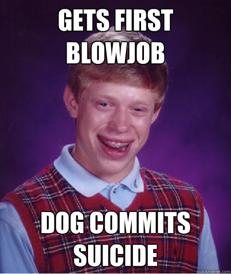 gets first blowjob dog commits suicide  Bad Luck Brian