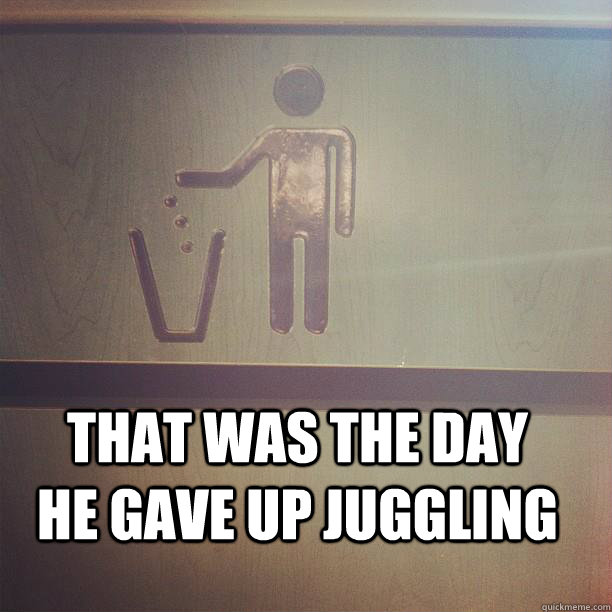 That was the day he gave up juggling - That was the day he gave up juggling  Misc