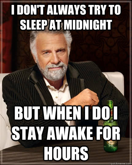 I don't always try to sleep at midnight but when I do i stay awake for hours  The Most Interesting Man In The World