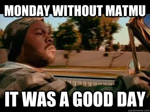 monday without matmu it was a good day  Ice Cube