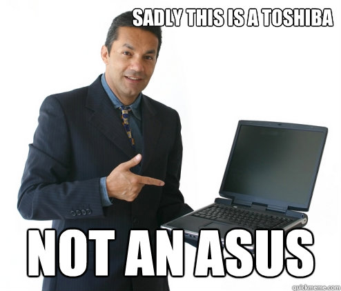 Sadly this is a Toshiba not an ASUS - Sadly this is a Toshiba not an ASUS  Underinformed Computer Salesman
