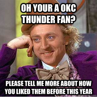 Oh your a OKC Thunder fan? please tell me more about how you liked them before this year - Oh your a OKC Thunder fan? please tell me more about how you liked them before this year  Condescending Wonka