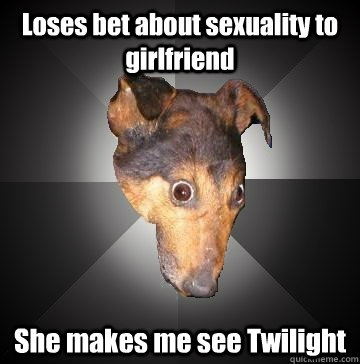 Loses bet about sexuality to girlfriend She makes me see Twilight  Depression Dog