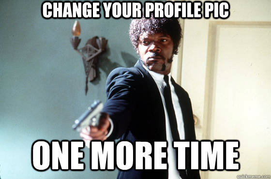 Change your profile pic One More time  Samuel Jackson