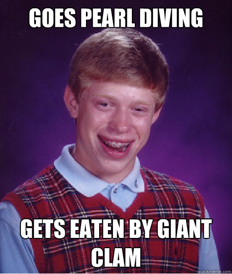 Goes pearl diving Gets eaten by giant clam Caption 3 goes here  Bad Luck Brian