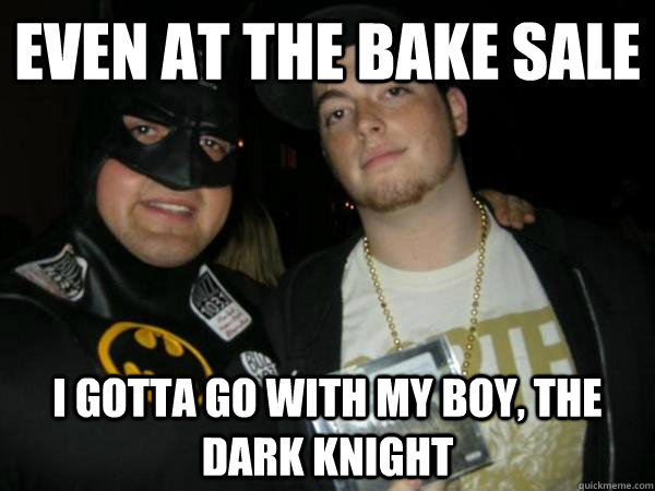 Even at the bake Sale I gotta go with my boy, THE DARK KNIGHT  Boseph