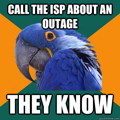 Call the ISP about an outage They know  Paranoid Parrot