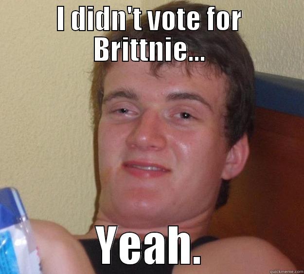 oh deary me - I DIDN'T VOTE FOR BRITTNIE... YEAH. 10 Guy