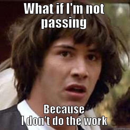 WHAT IF I'M NOT PASSING BECAUSE I DON'T DO THE WORK conspiracy keanu