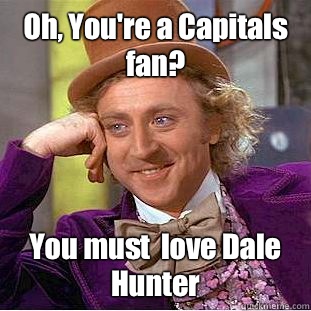 Oh, You're a Capitals fan? You must  love Dale Hunter  Creepy Wonka