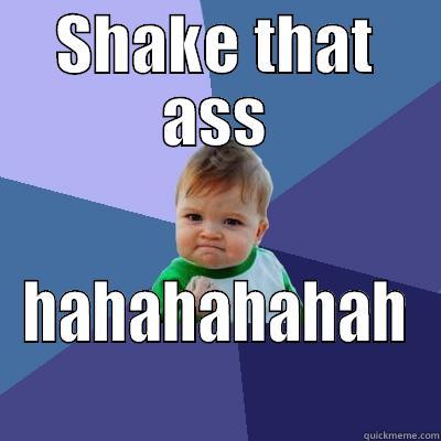 SHAKE THAT ASS HAHAHAHAHAH Success Kid