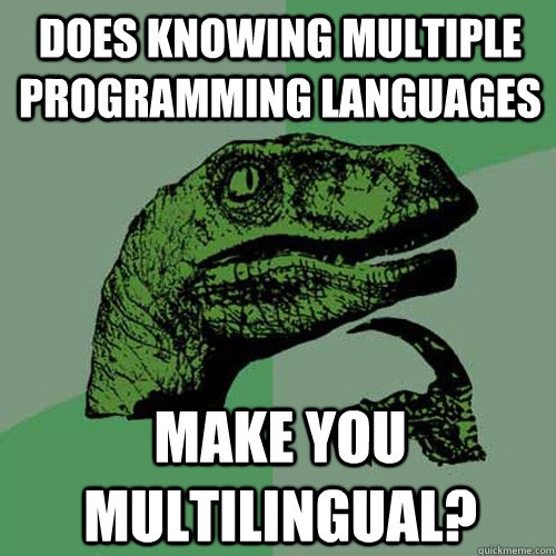 Does knowing multiple programming languages make you multilingual? - Does knowing multiple programming languages make you multilingual?  Philosoraptor