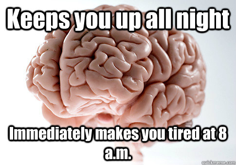 Keeps you up all night Immediately makes you tired at 8 a.m.   Scumbag Brain