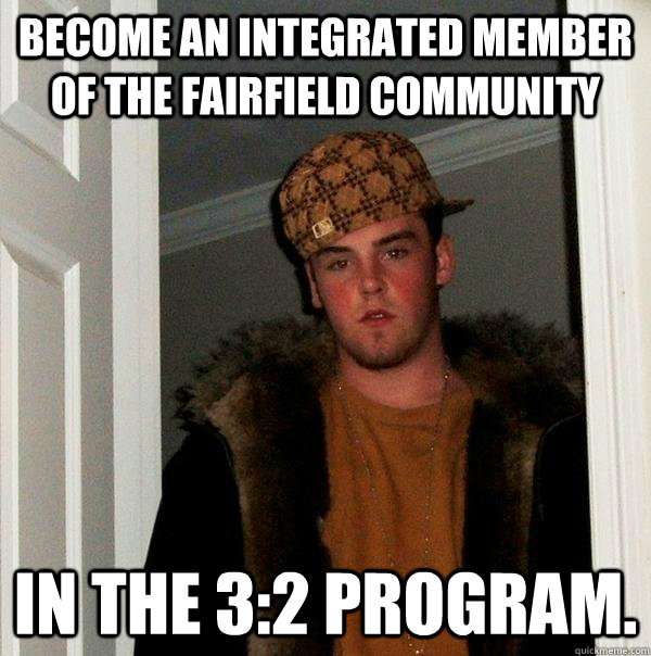 Become an integrated member of the fairfield community In the 3:2 program.  Scumbag Steve