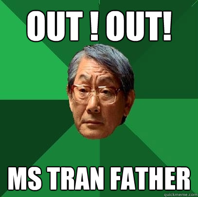 Out ! OUT! Ms Tran Father - Out ! OUT! Ms Tran Father  High Expectations Asian Father