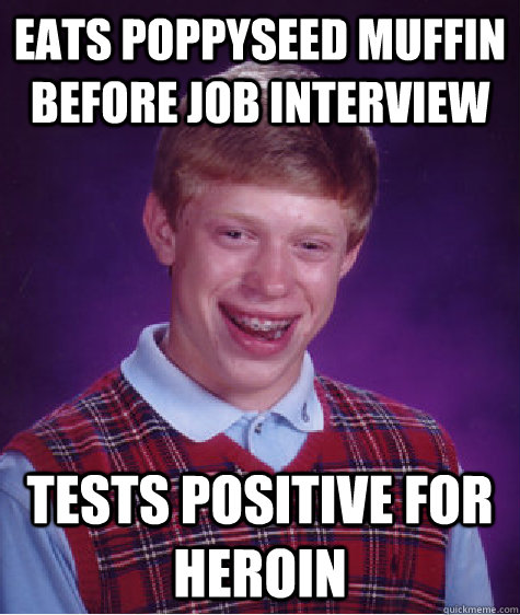 eats poppyseed muffin before job interview tests positive for heroin - eats poppyseed muffin before job interview tests positive for heroin  Bad Luck Brian