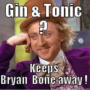 GIN & TONIC ? KEEPS BRYAN  BONE AWAY ! Condescending Wonka