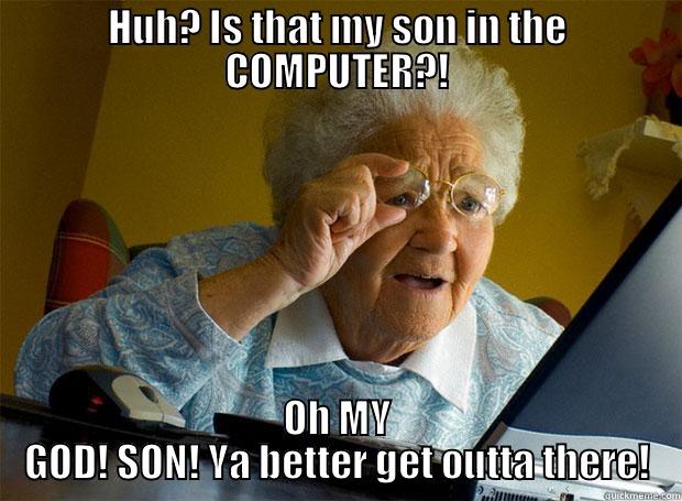 HUH? IS THAT MY SON IN THE COMPUTER?! OH MY GOD! SON! YA BETTER GET OUTTA THERE! Grandma finds the Internet