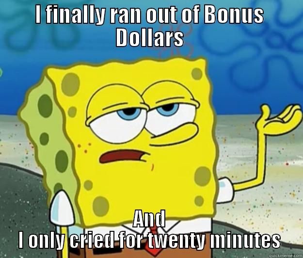 I FINALLY RAN OUT OF BONUS DOLLARS AND I ONLY CRIED FOR TWENTY MINUTES Tough Spongebob