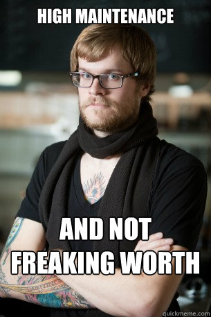 High maintenance  and not freaking worth it  Hipster Barista