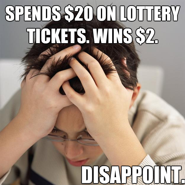 Spends $20 on lottery tickets. Wins $2. Disappoint.  Disappointment Kid