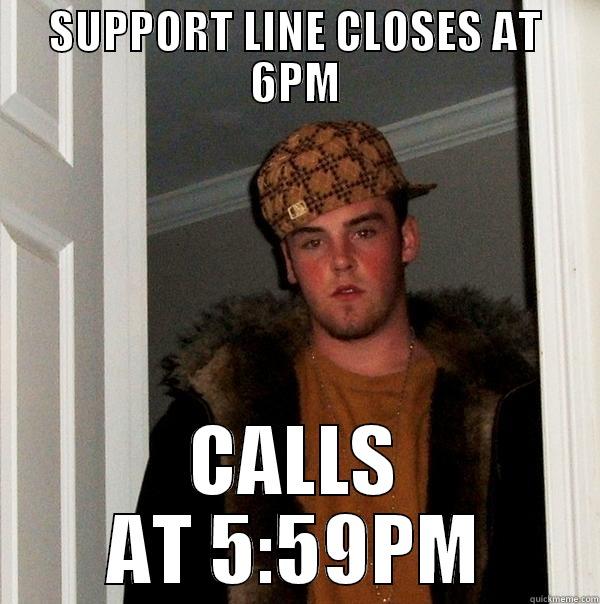 SUPPORT LINE CLOSES AT 6PM CALLS AT 5:59PM Scumbag Steve