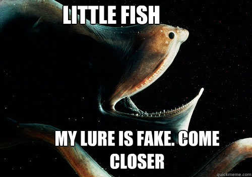 my lure is fake. come closer little fish - my lure is fake. come closer little fish  Sarcastic Gulper Eel