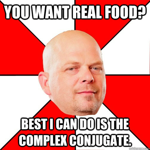 You want real food? Best I can do is the complex conjugate. - You want real food? Best I can do is the complex conjugate.  Pawn Star